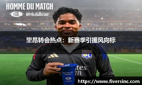 里昂转会热点：新赛季引援风向标